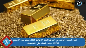 قفزة أسعار الذهب في العراق اليوم 31 يوليو 2025: سعر عيار 21 يرتفع إلى 121700 دينار – تعرف على التفاصيل